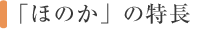 ほのかの特長